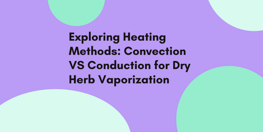 Exploring Heating Methods: Convection VS Conduction for Dry Herb Vaporization